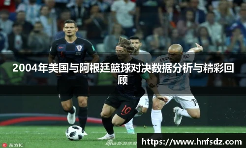 2004年美国与阿根廷篮球对决数据分析与精彩回顾