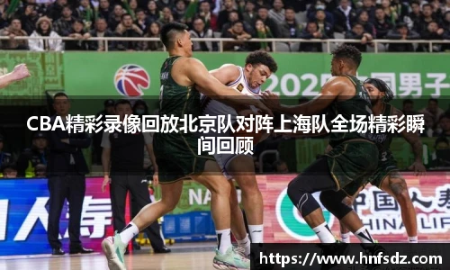 CBA精彩录像回放北京队对阵上海队全场精彩瞬间回顾