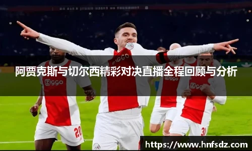 阿贾克斯与切尔西精彩对决直播全程回顾与分析