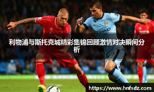 利物浦与斯托克城精彩集锦回顾激情对决瞬间分析