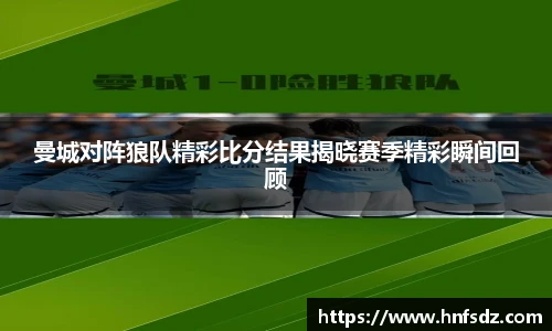 曼城对阵狼队精彩比分结果揭晓赛季精彩瞬间回顾
