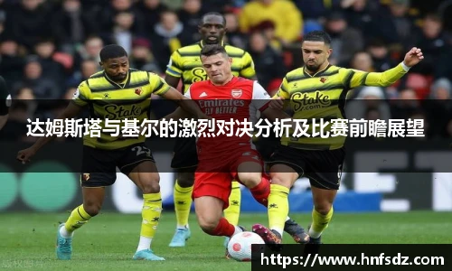 达姆斯塔与基尔的激烈对决分析及比赛前瞻展望