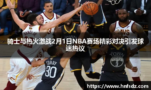骑士与热火激战2月1日NBA赛场精彩对决引发球迷热议