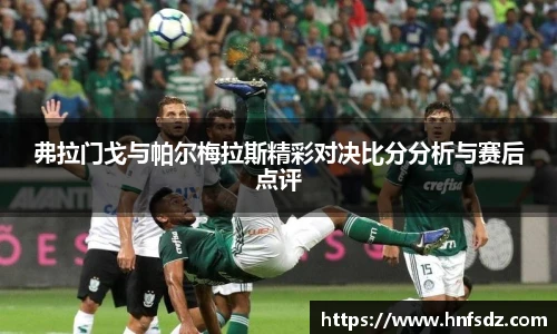 弗拉门戈与帕尔梅拉斯精彩对决比分分析与赛后点评