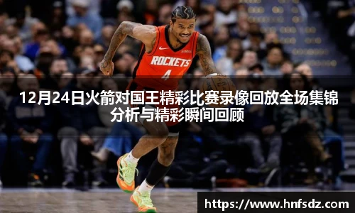 12月24日火箭对国王精彩比赛录像回放全场集锦分析与精彩瞬间回顾